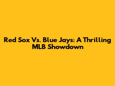 Red Sox Vs. Blue Jays: A Thrilling MLB Showdown