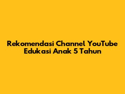 Rekomendasi Channel YouTube Edukasi Anak 5 Tahun
