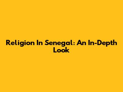 Religion In Senegal: An In-Depth Look
