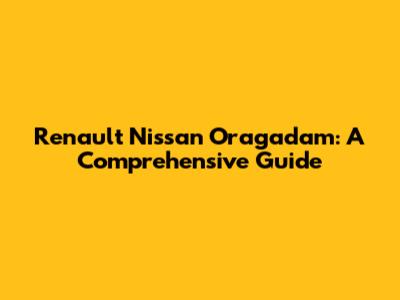 Renault Nissan Oragadam: A Comprehensive Guide