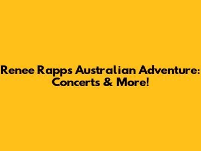 Renee Rapp's Australian Adventure: Concerts & More!