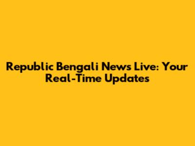 Republic Bengali News Live: Your Real-Time Updates