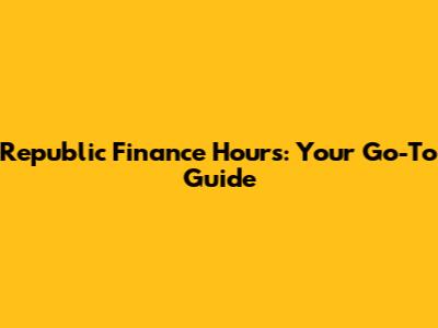Republic Finance Hours: Your Go-To Guide