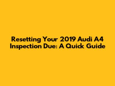 Resetting Your 2019 Audi A4 Inspection Due: A Quick Guide