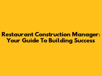 Restaurant Construction Manager: Your Guide To Building Success