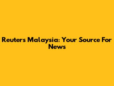 Reuters Malaysia: Your Source For News