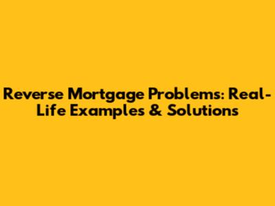 Reverse Mortgage Problems: Real-Life Examples & Solutions