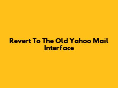 Revert To The Old Yahoo Mail Interface