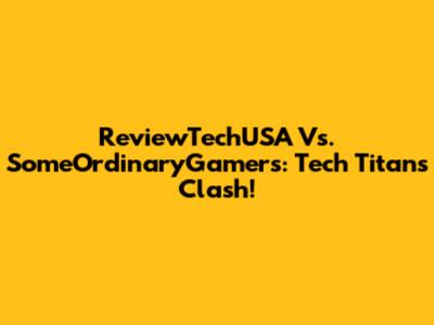 ReviewTechUSA Vs. SomeOrdinaryGamers: Tech Titans Clash!