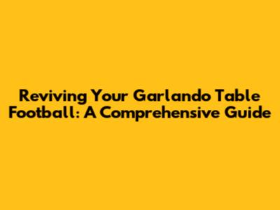 Reviving Your Garlando Table Football: A Comprehensive Guide