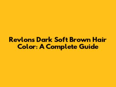 Revlon's Dark Soft Brown Hair Color: A Complete Guide