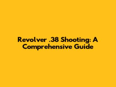 Revolver .38 Shooting: A Comprehensive Guide