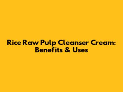 Rice Raw Pulp Cleanser Cream: Benefits & Uses