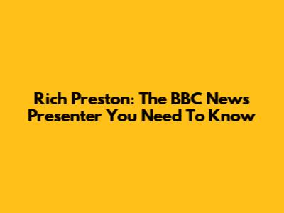 Rich Preston: The BBC News Presenter You Need To Know