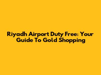 Riyadh Airport Duty Free: Your Guide To Gold Shopping