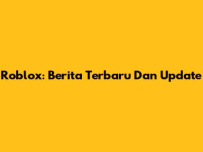 Roblox: Berita Terbaru Dan Update