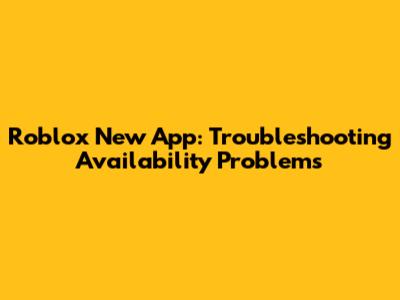 Roblox New App: Troubleshooting Availability Problems