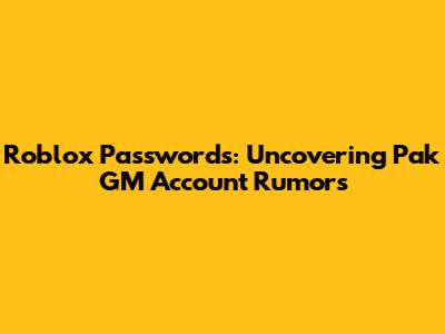 Roblox Passwords: Uncovering 'Pak GM' Account Rumors