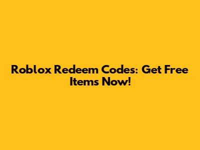 Roblox Redeem Codes: Get Free Items Now!