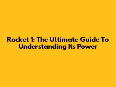 Rocket 1: The Ultimate Guide To Understanding Its Power