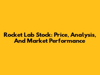 Rocket Lab Stock: Price, Analysis, And Market Performance