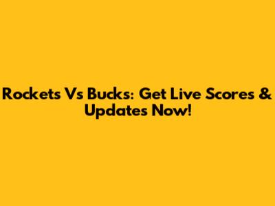 Rockets Vs Bucks: Get Live Scores & Updates Now!