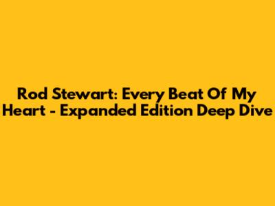 Rod Stewart: Every Beat Of My Heart - Expanded Edition Deep Dive