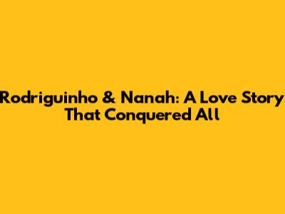 Rodriguinho & Nanah: A Love Story That Conquered All