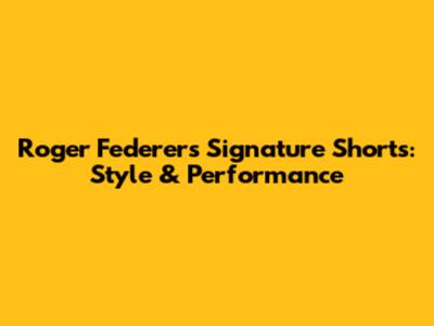 Roger Federer's Signature Shorts: Style & Performance
