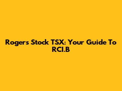 Rogers Stock TSX: Your Guide To RCI.B