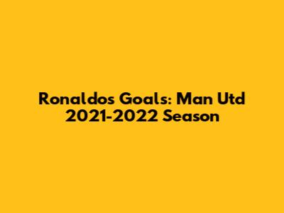 Ronaldo's Goals: Man Utd 2021-2022 Season