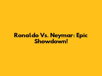 Ronaldo Vs. Neymar: Epic Showdown!