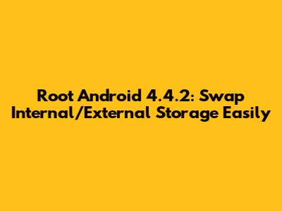 Root Android 4.4.2: Swap Internal/External Storage Easily