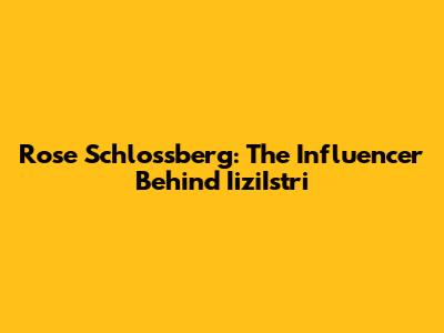 Rose Schlossberg: The Influencer Behind IiziIstri