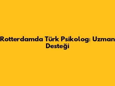 Rotterdam'da Türk Psikolog: Uzman Desteği