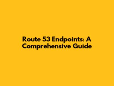 Route 53 Endpoints: A Comprehensive Guide