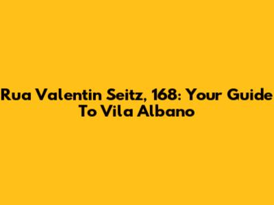 Rua Valentin Seitz, 168: Your Guide To Vila Albano