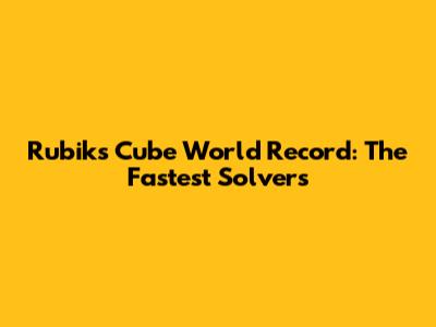 Rubik's Cube World Record: The Fastest Solvers