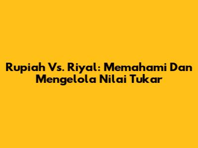 Rupiah Vs. Riyal: Memahami Dan Mengelola Nilai Tukar