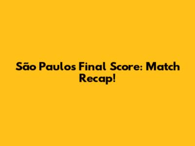 São Paulo's Final Score: Match Recap!