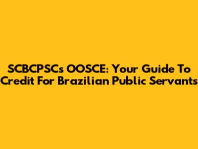 SCBCPSC's OOSCE: Your Guide To Credit For Brazilian Public Servants