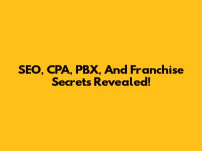SEO, CPA, PBX, And Franchise Secrets Revealed!