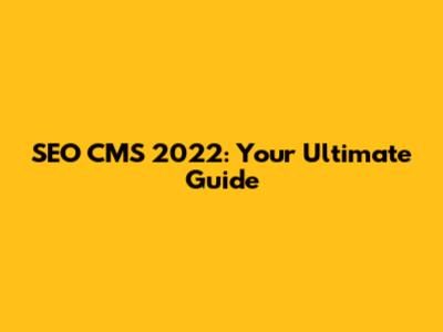 SEO CMS 2022: Your Ultimate Guide