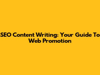 SEO Content Writing: Your Guide To Web Promotion