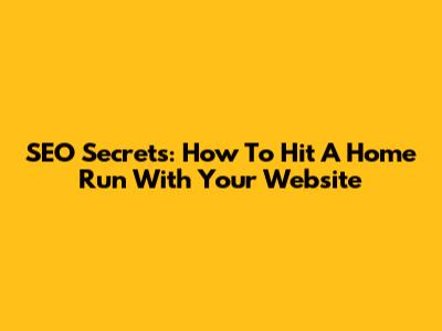 SEO Secrets: How To Hit A Home Run With Your Website