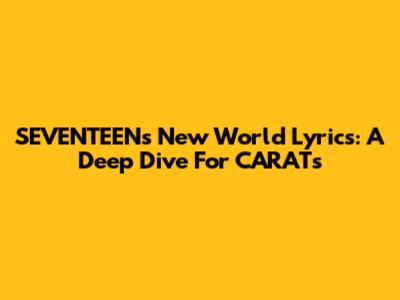 SEVENTEEN's 'New World' Lyrics: A Deep Dive For CARATs