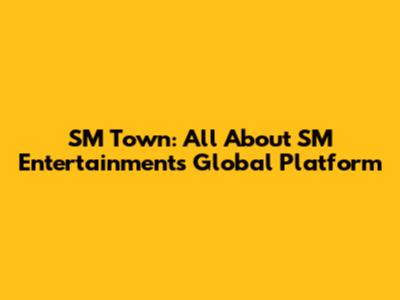 SM Town: All About SM Entertainment's Global Platform