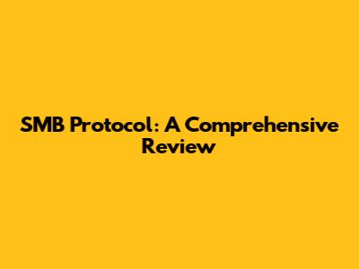 SMB Protocol: A Comprehensive Review