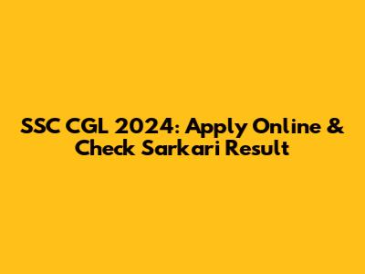 SSC CGL 2024: Apply Online & Check Sarkari Result