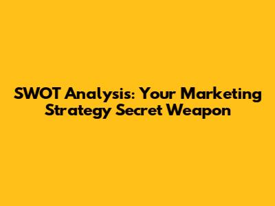 SWOT Analysis: Your Marketing Strategy Secret Weapon